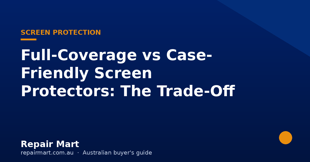 Full-Coverage vs Case-Friendly Screen Protectors: The Trade-Off